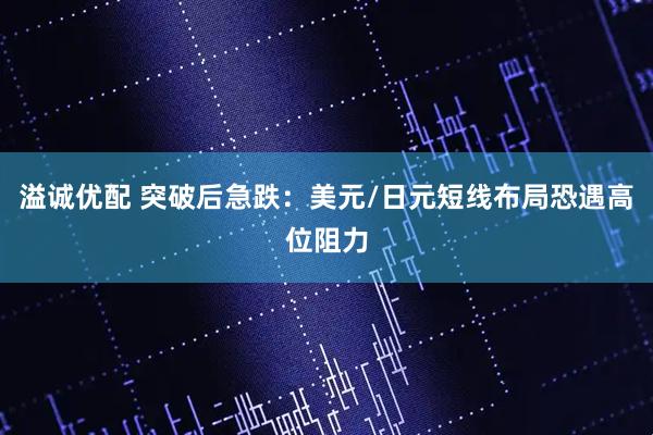 溢诚优配 突破后急跌：美元/日元短线布局恐遇高位阻力