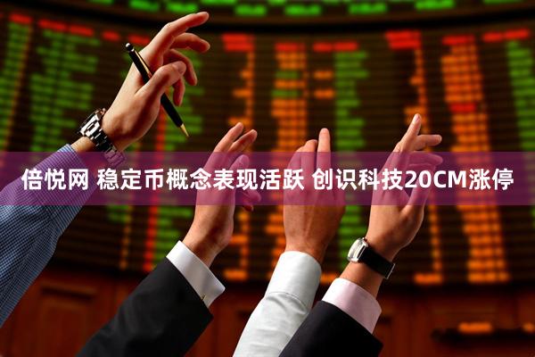 倍悦网 稳定币概念表现活跃 创识科技20CM涨停