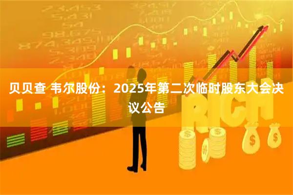 贝贝查 韦尔股份：2025年第二次临时股东大会决议公告