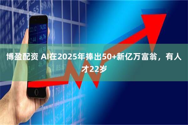 博盈配资 AI在2025年捧出50+新亿万富翁，有人才22岁