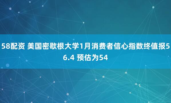 58配资 美国密歇根大学1月消费者信心指数终值报56.4 预估为54