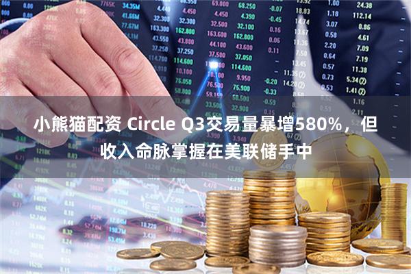 小熊猫配资 Circle Q3交易量暴增580%，但收入命脉掌握在美联储手中